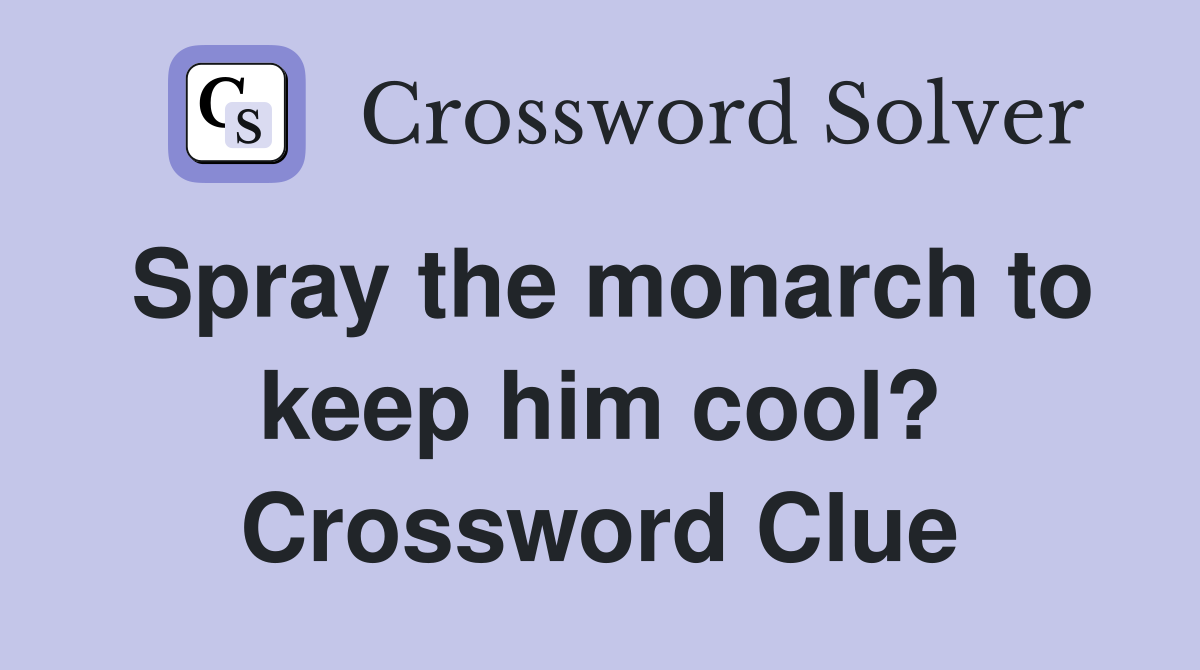 Spray the monarch to keep him cool? Crossword Clue