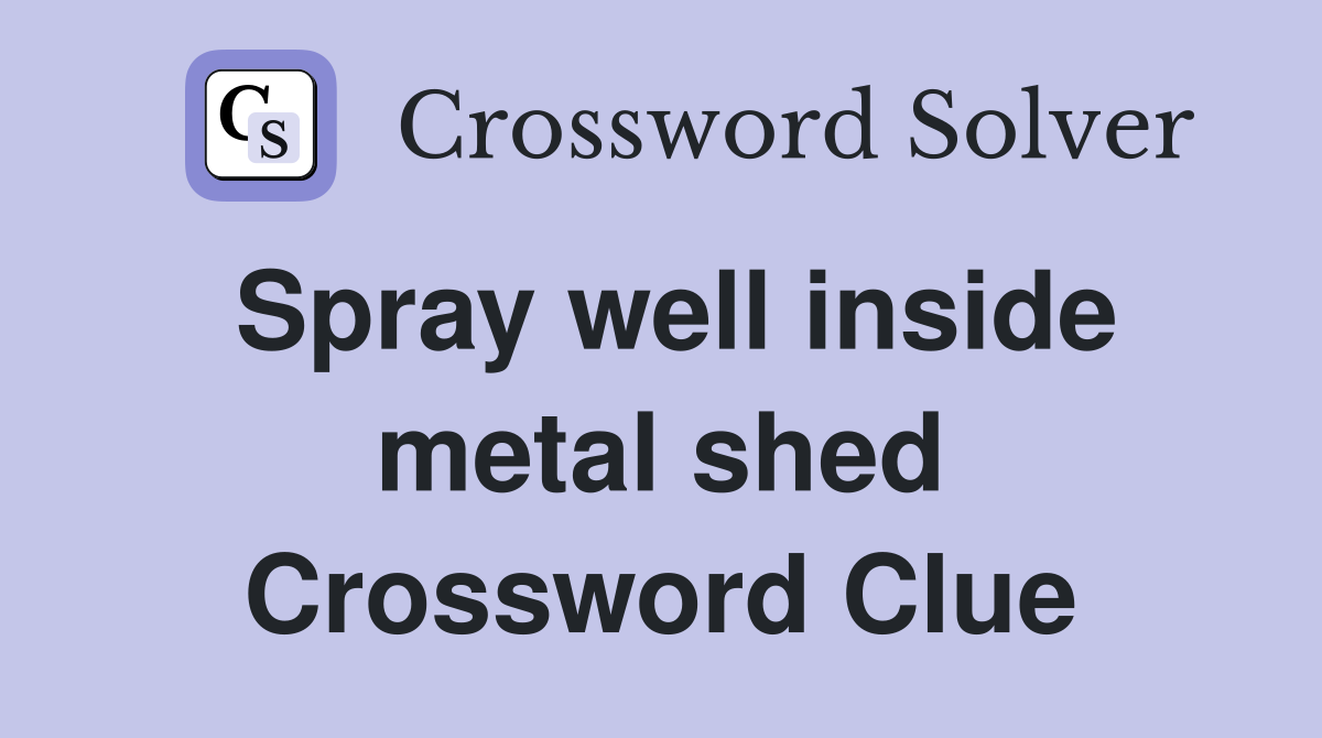 Spray well inside metal shed Crossword Clue