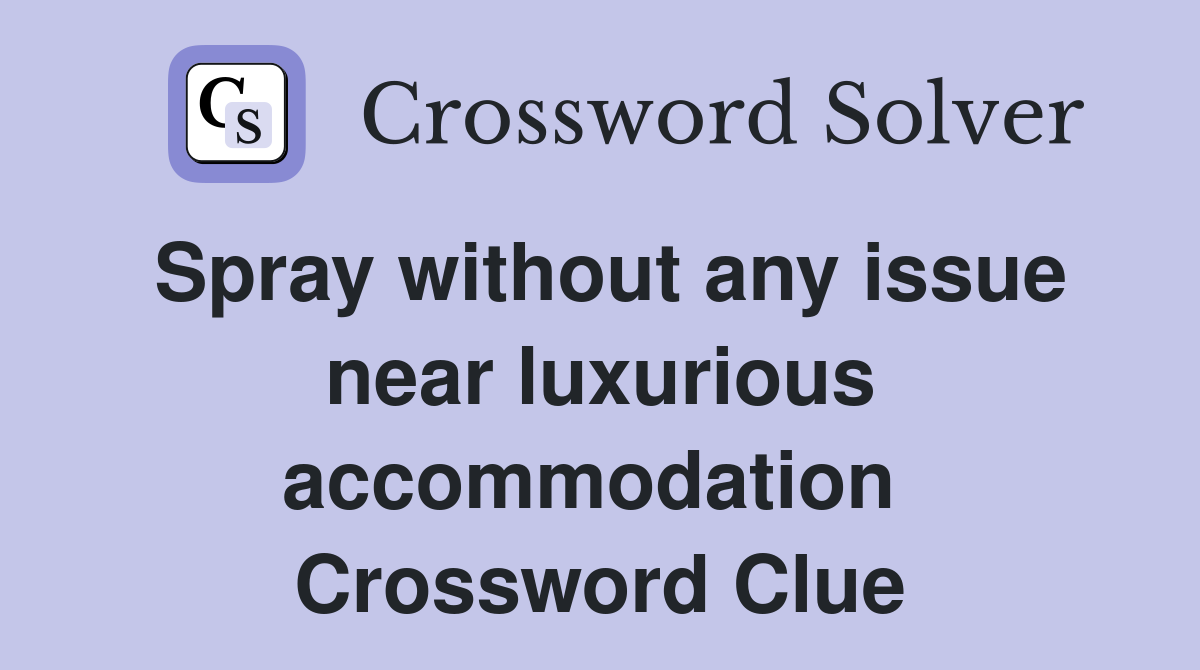 Spray without any issue near luxurious accommodation  Crossword Clue