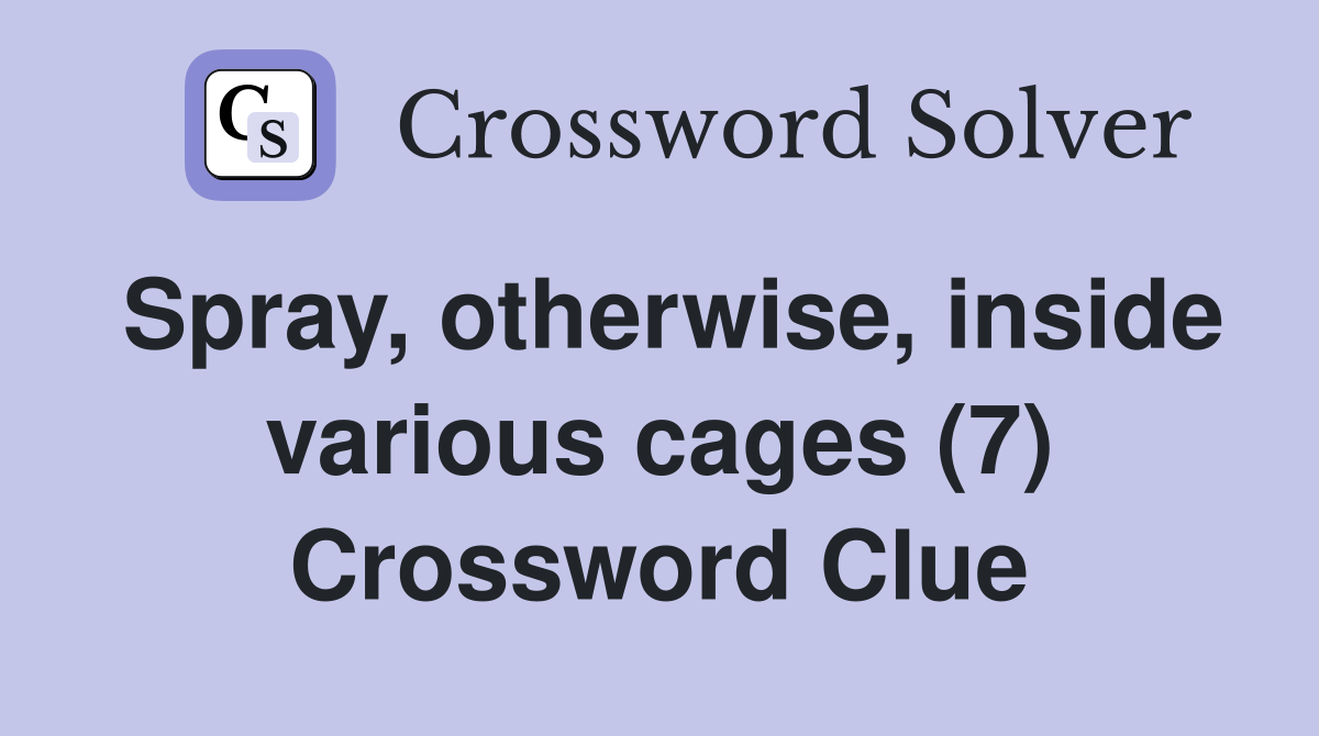 Spray, otherwise, inside various cages (7) Crossword Clue