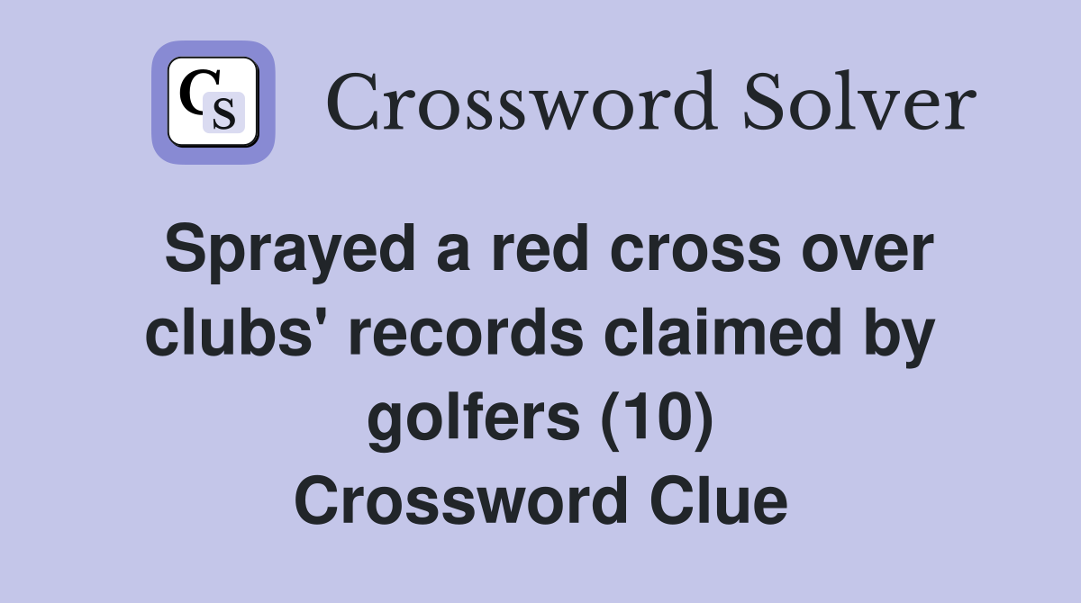 Sprayed a red cross over clubs' records claimed by golfers (10) Crossword Clue