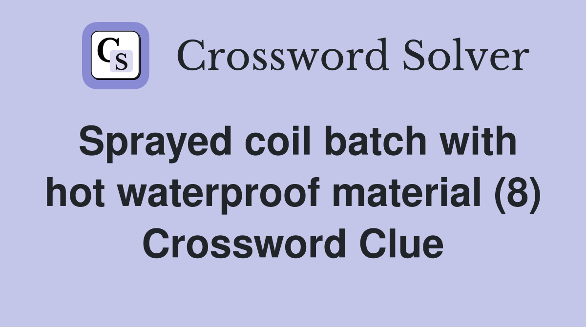 Sprayed coil batch with hot waterproof material (8) Crossword Clue