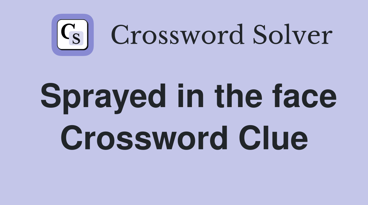 Sprayed in the face Crossword Clue