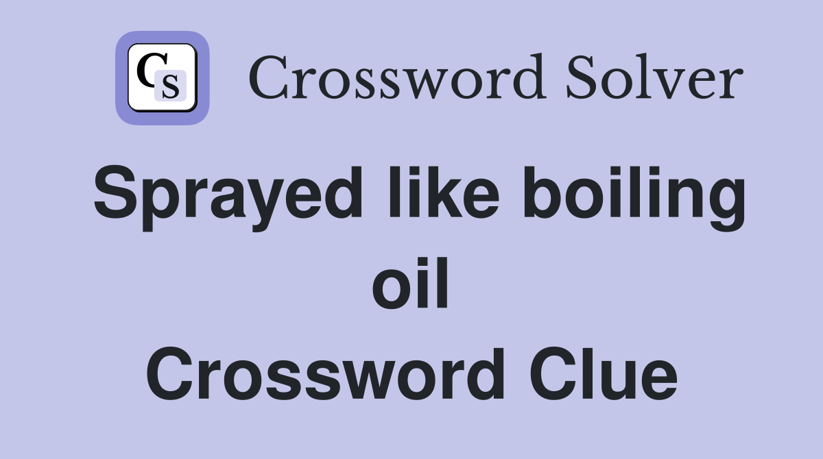 Sprayed like boiling oil Crossword Clue