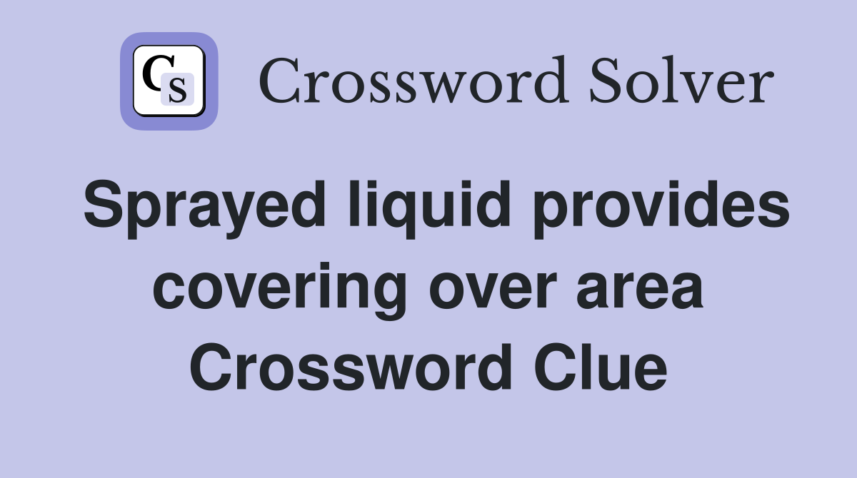 Sprayed liquid provides covering over area Crossword Clue