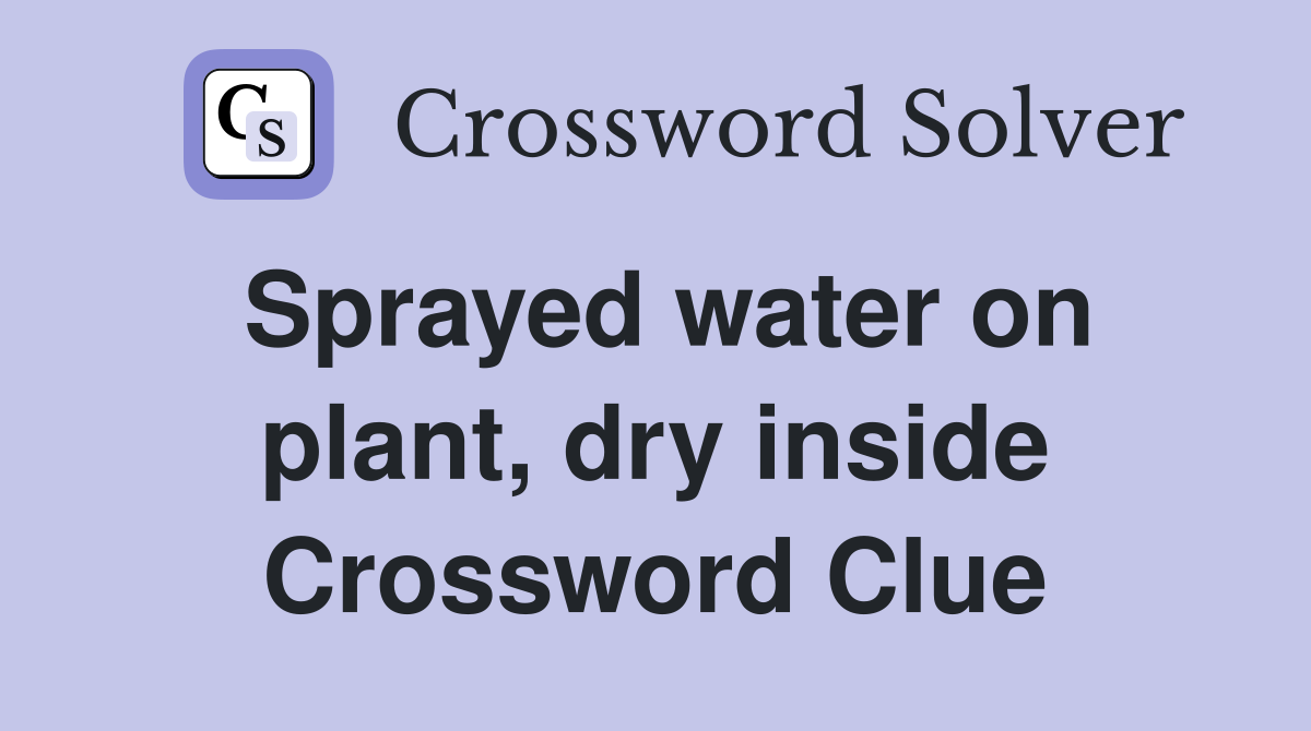 Sprayed water on plant, dry inside Crossword Clue