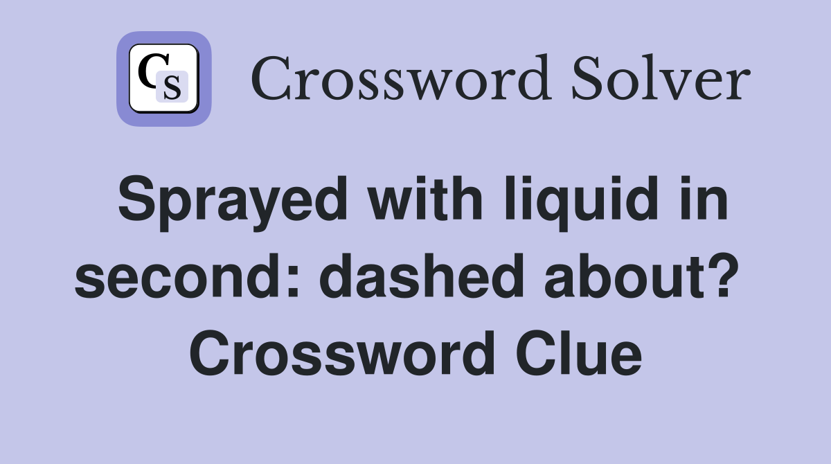 Sprayed with liquid in second: dashed about?  Crossword Clue