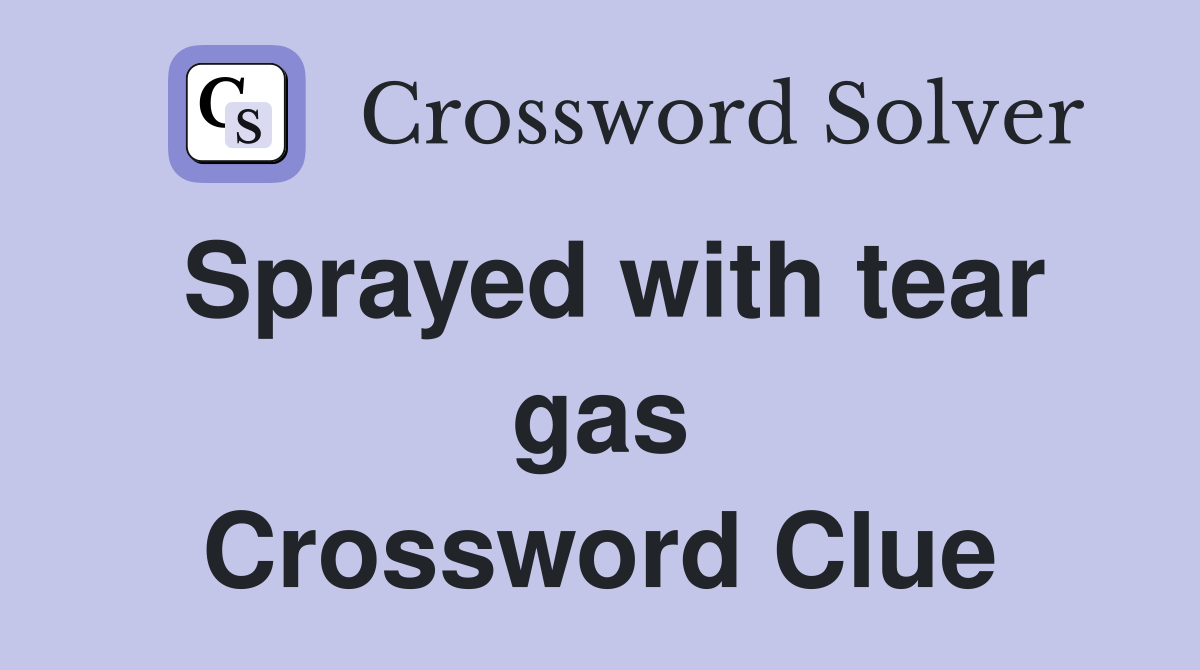 Sprayed with tear gas Crossword Clue