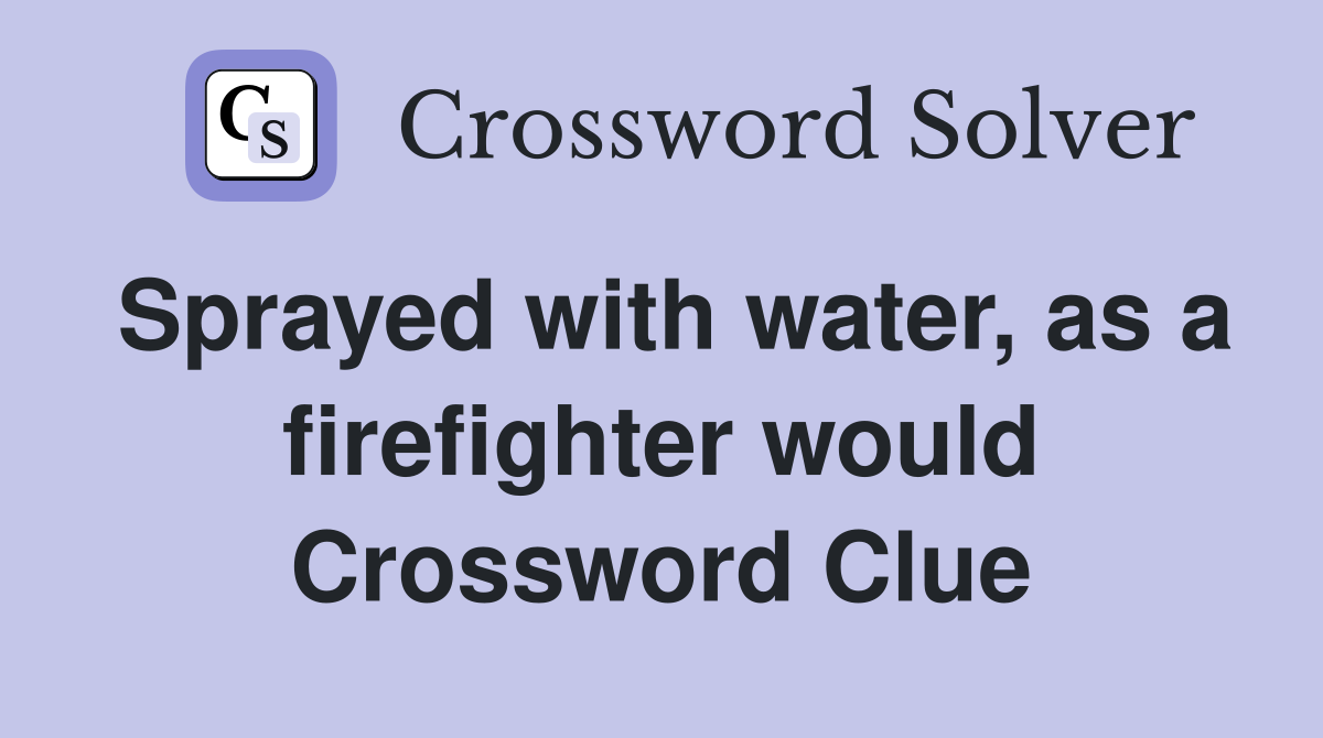 Sprayed with water, as a firefighter would Crossword Clue