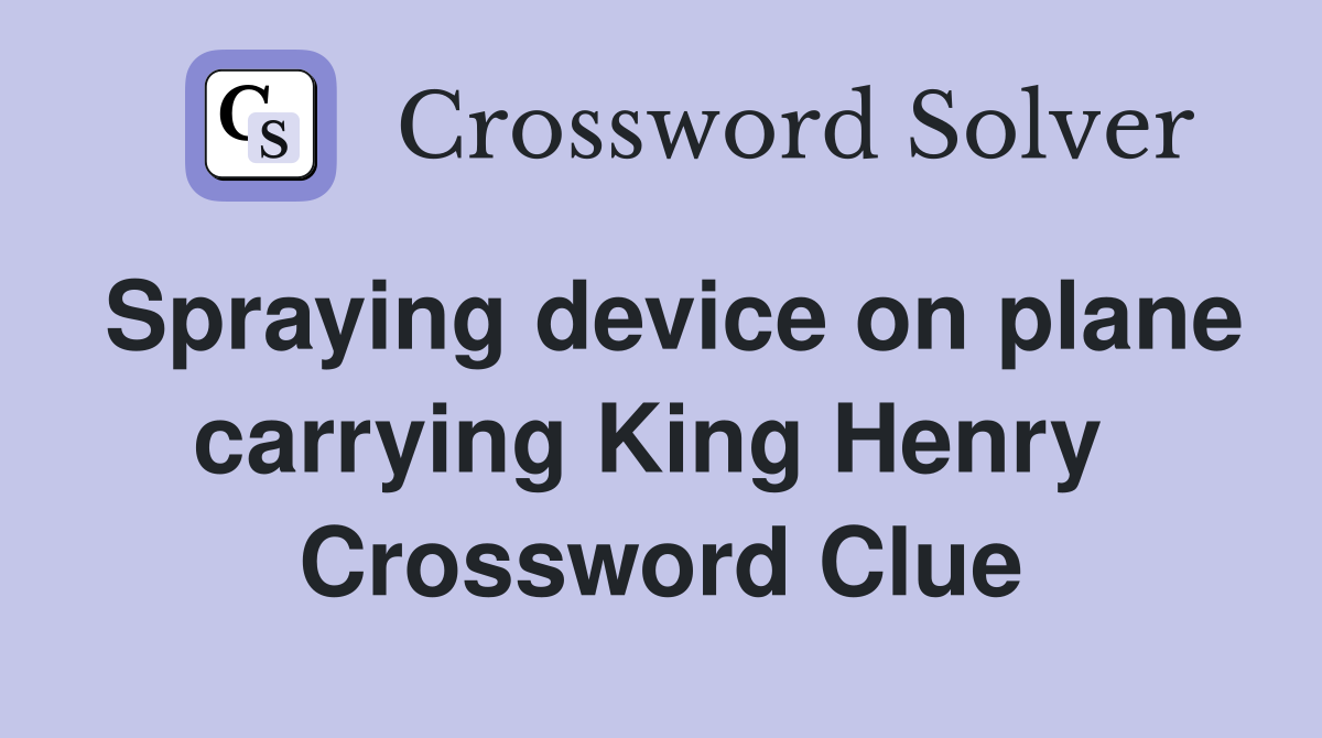 Spraying device on plane carrying King Henry  Crossword Clue