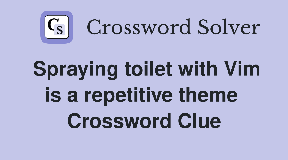 Spraying toilet with Vim is a repetitive theme  Crossword Clue