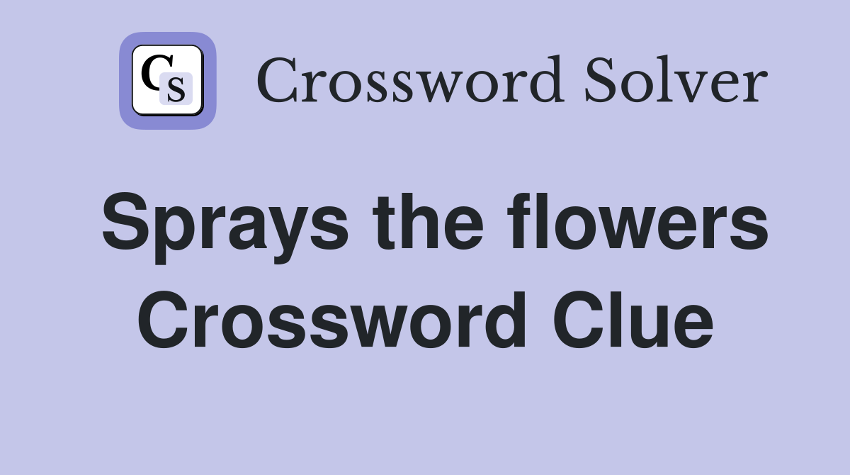 Sprays the flowers Crossword Clue