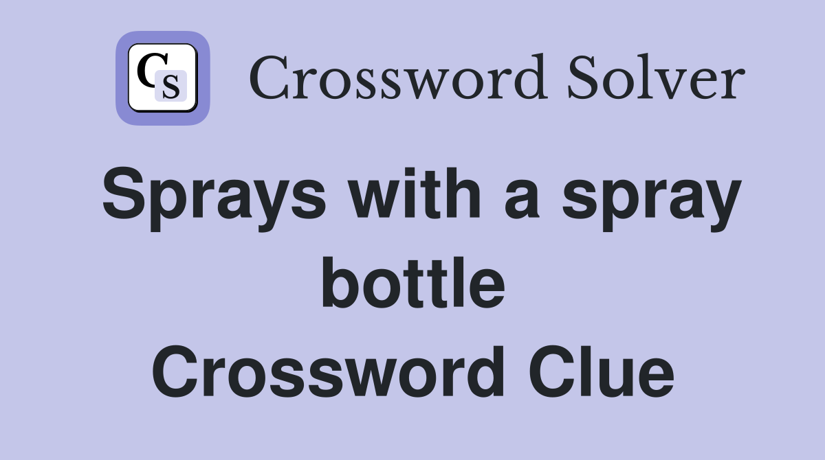 Sprays with a spray bottle Crossword Clue