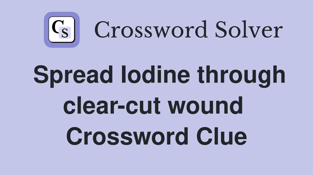 Spread Iodine through clear-cut wound  Crossword Clue