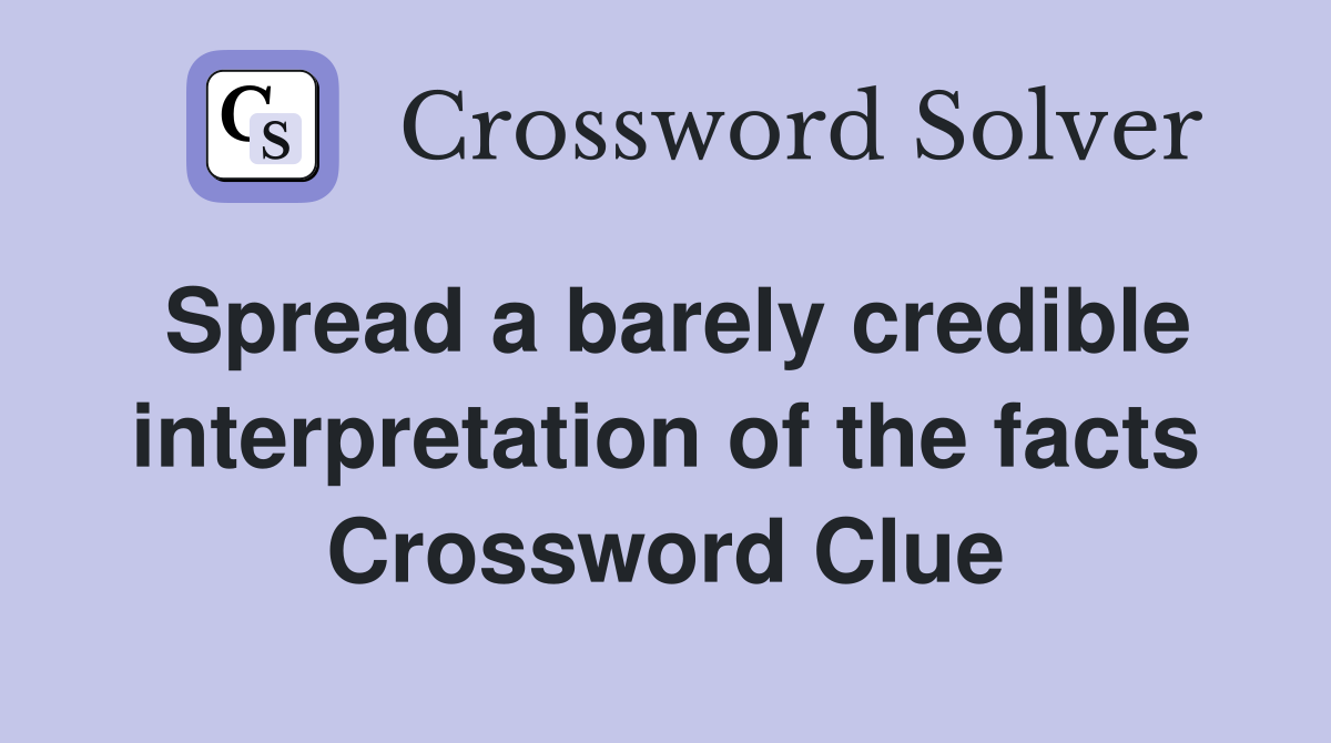 Spread a barely credible interpretation of the facts Crossword Clue