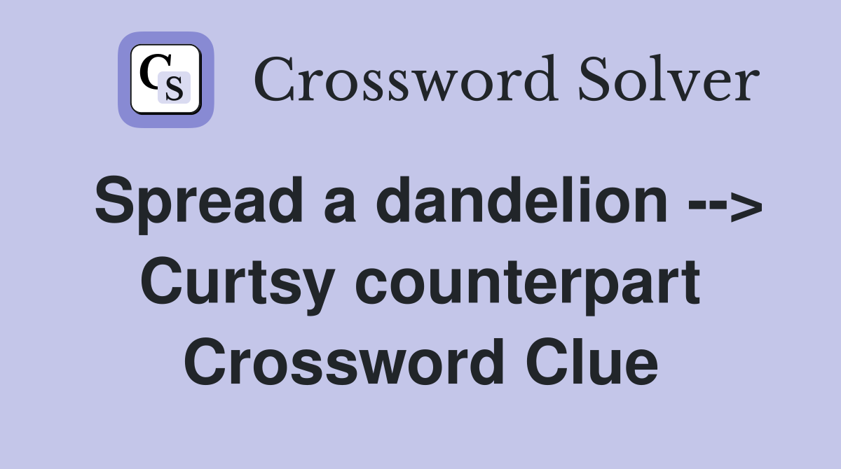 Spread a dandelion --> Curtsy counterpart Crossword Clue