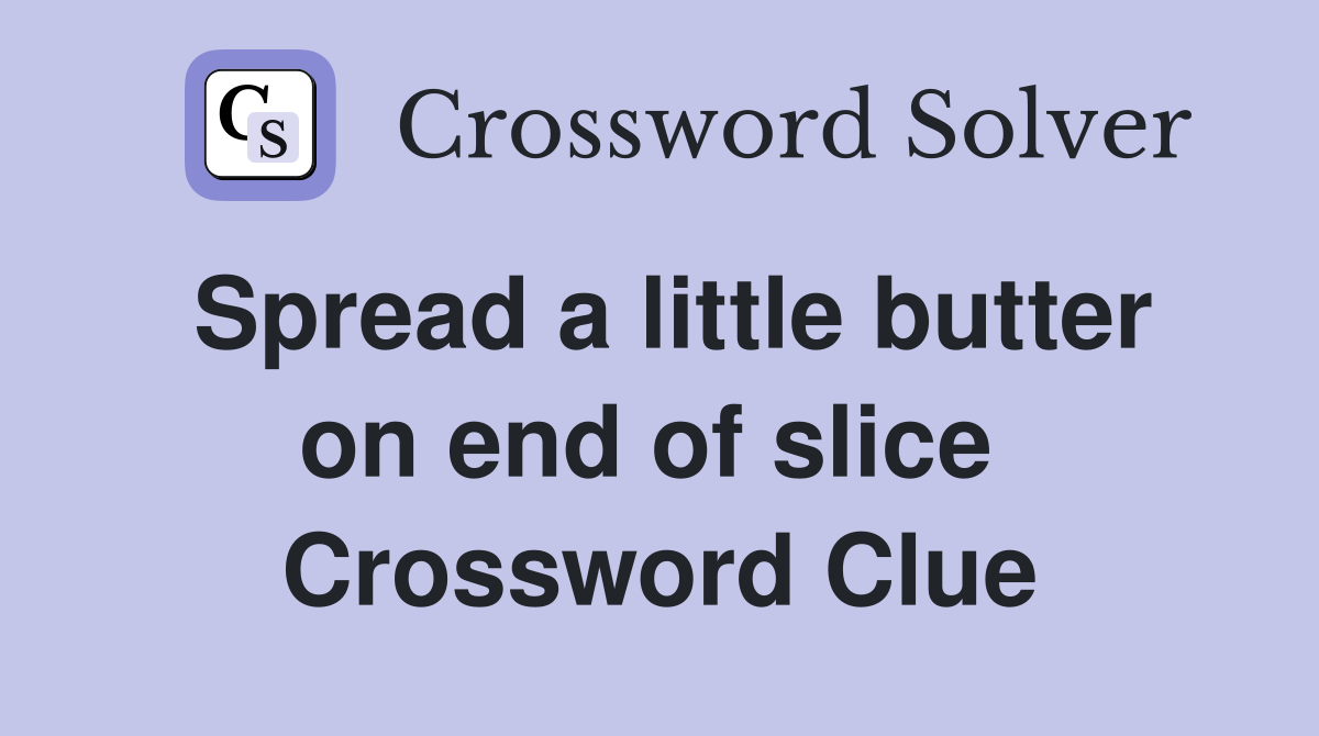 Spread a little butter on end of slice  Crossword Clue
