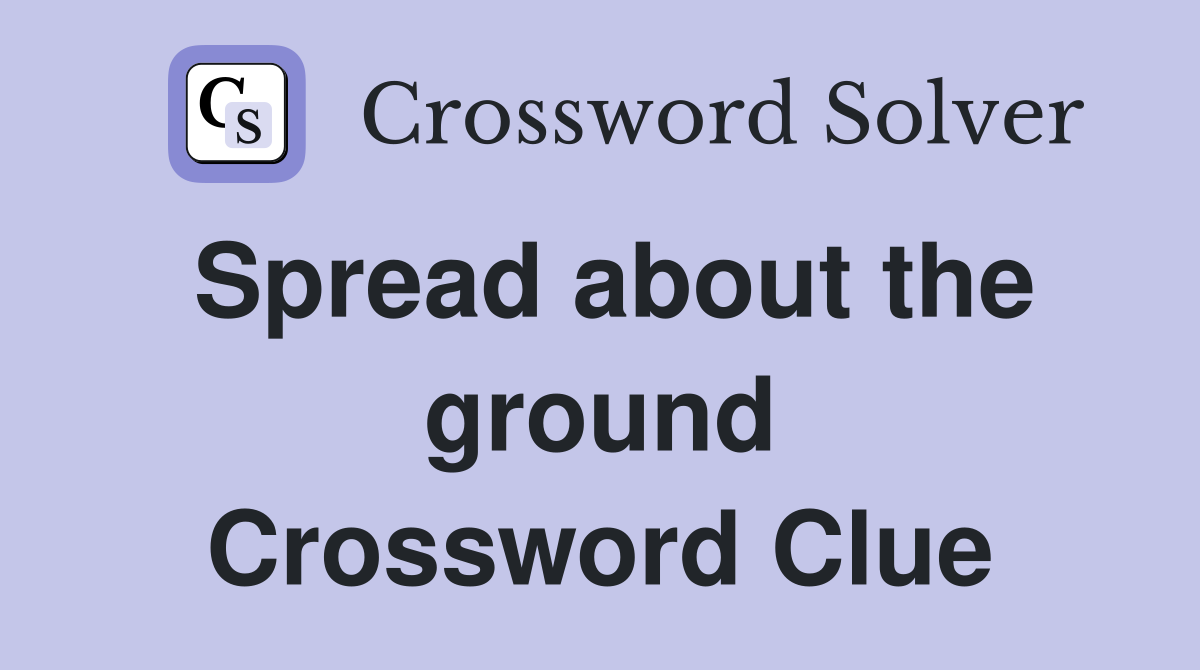 Spread about the ground Crossword Clue