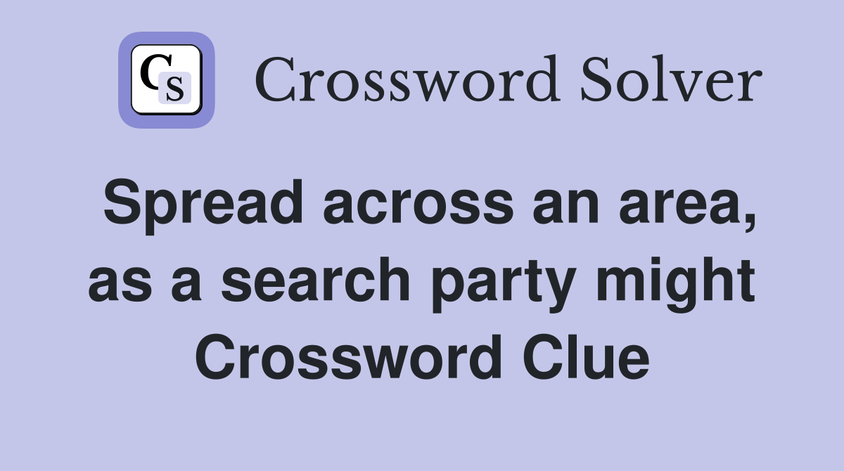 Spread across an area, as a search party might Crossword Clue