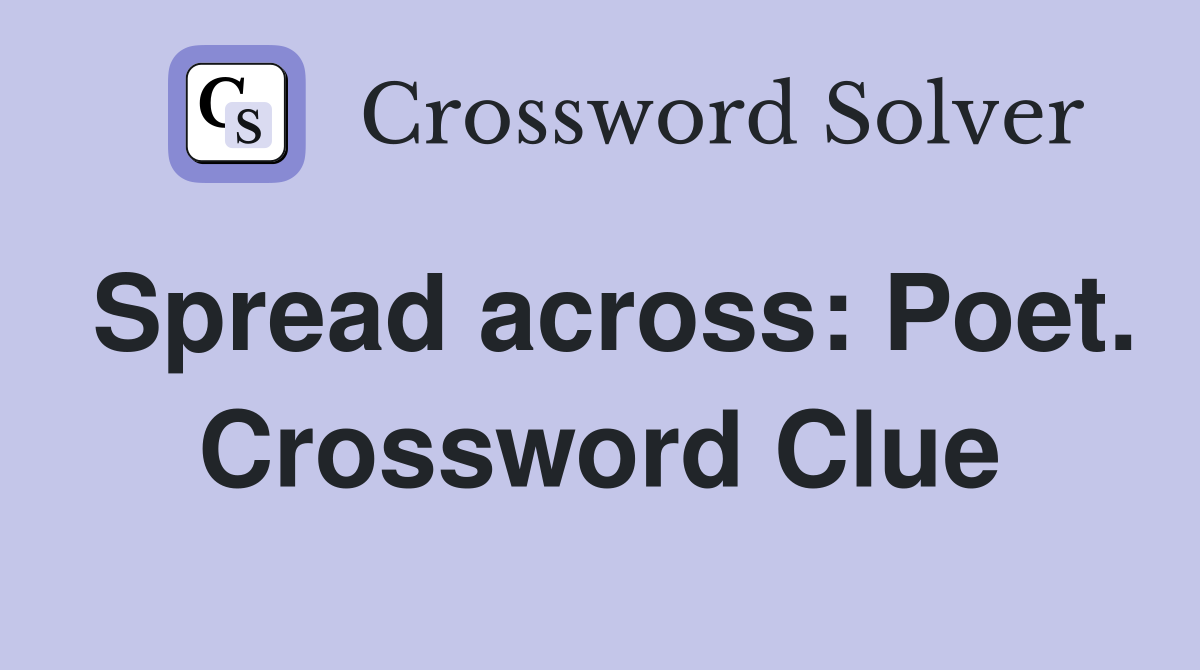 Spread across: Poet. Crossword Clue
