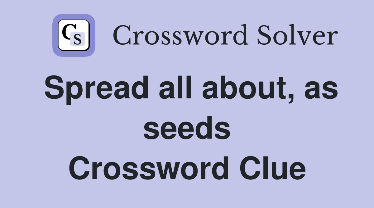 Spread all about, as seeds Crossword Clue