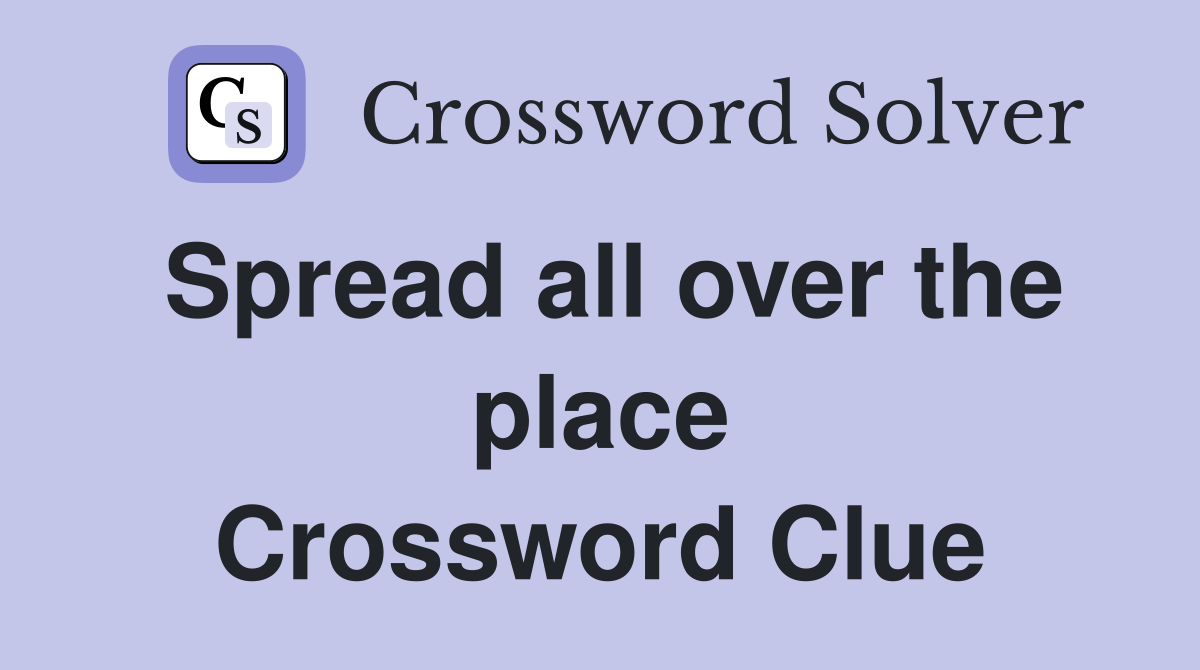 Spread all over the place Crossword Clue