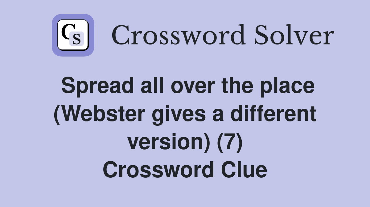Spread all over the place (Webster gives a different version) (7) Crossword Clue