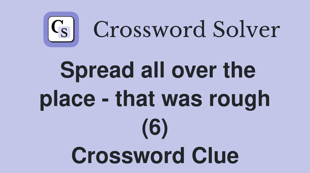 Spread all over the place - that was rough (6) Crossword Clue