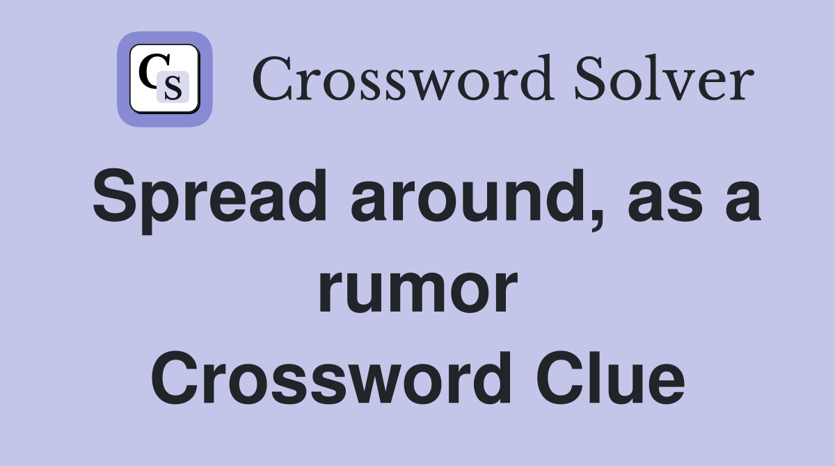 Spread around, as a rumor Crossword Clue