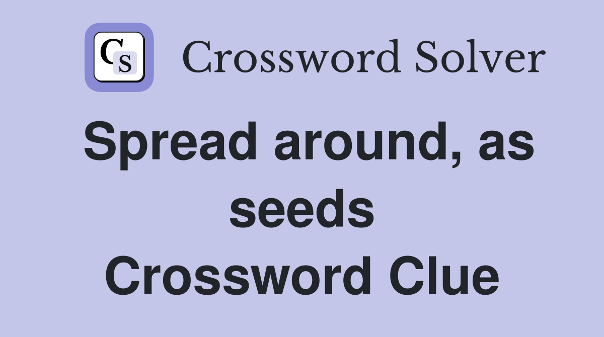 Spread around, as seeds Crossword Clue