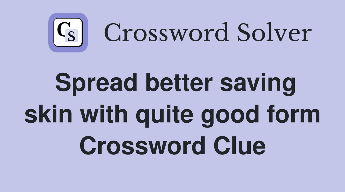 Spread better saving skin with quite good form Crossword Clue