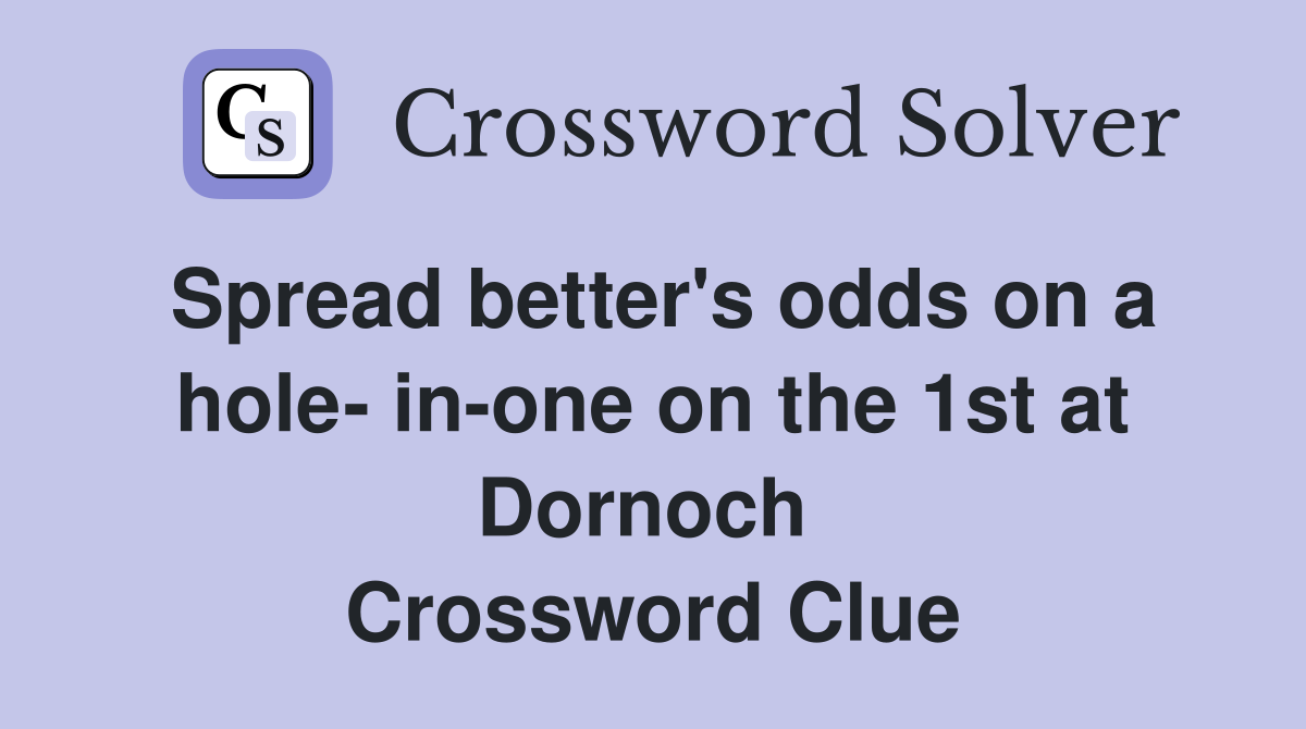Spread better's odds on a hole- in-one on the 1st at Dornoch  Crossword Clue