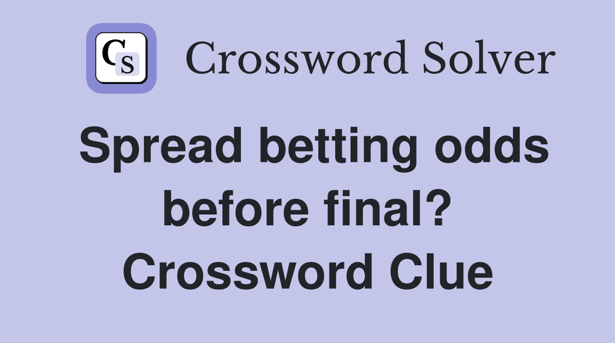 Spread betting odds before final? Crossword Clue
