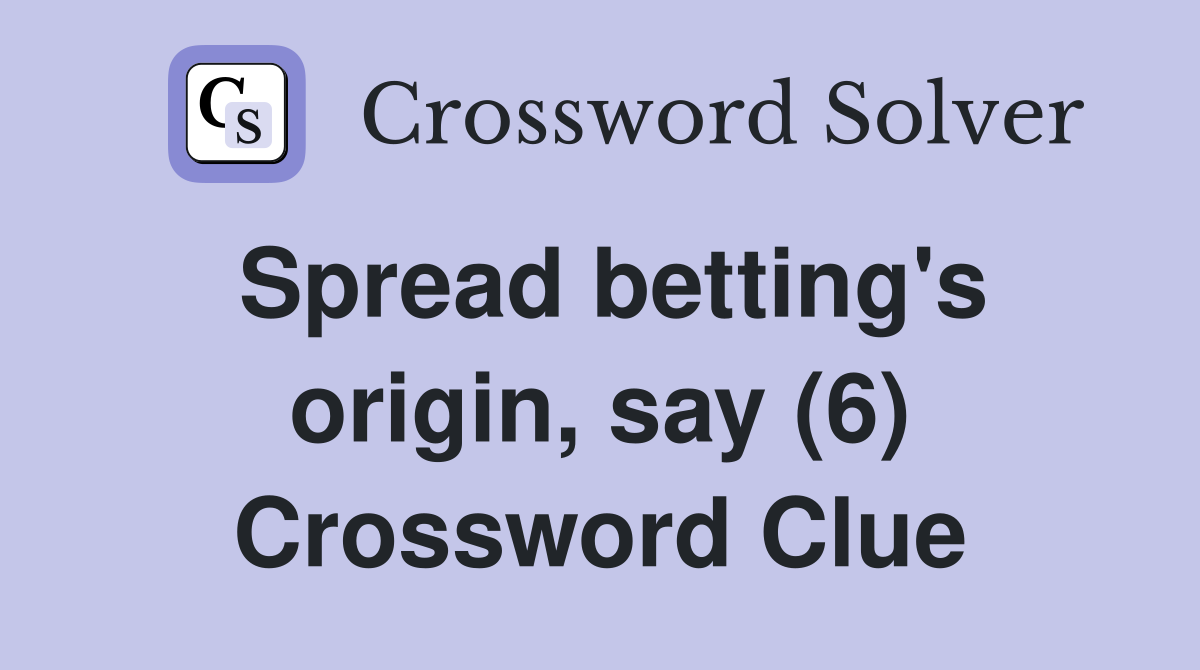 Spread betting's origin, say (6) Crossword Clue