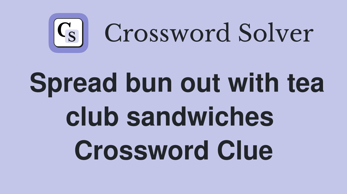 Spread bun out with tea club sandwiches  Crossword Clue