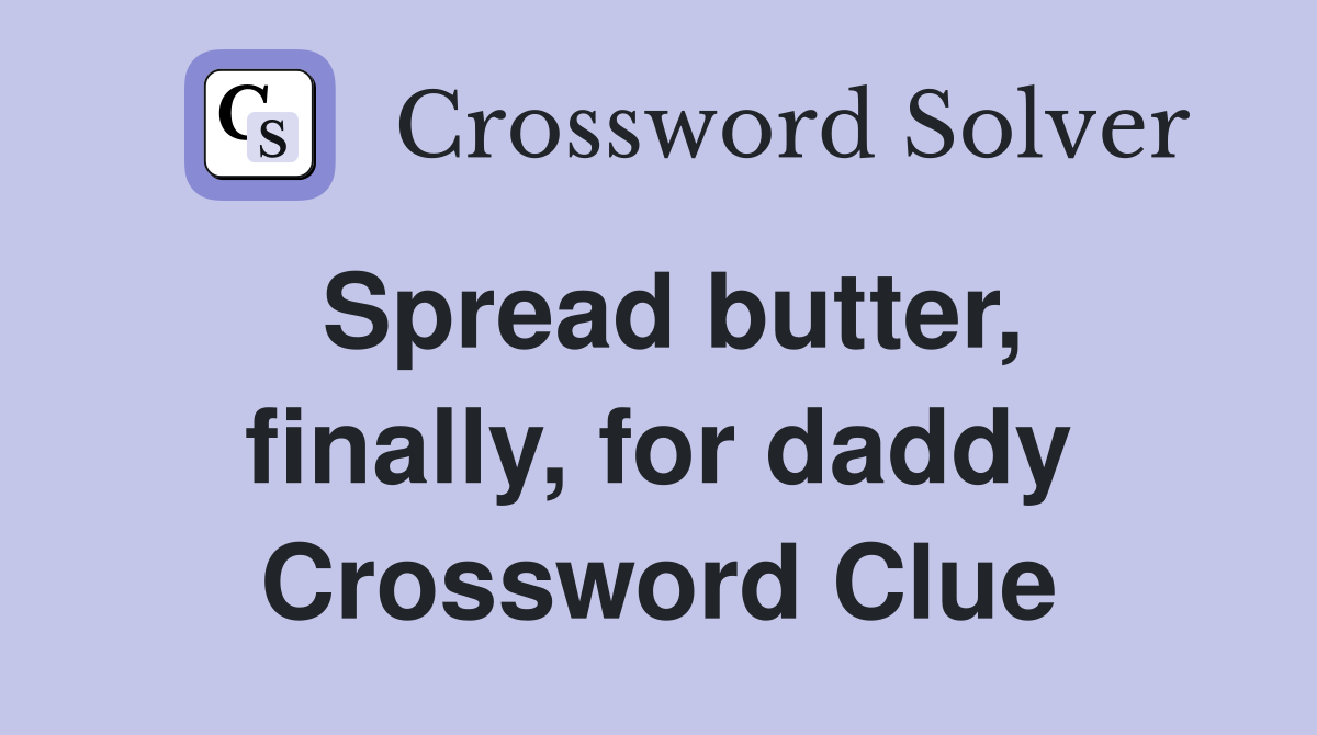 Spread butter, finally, for daddy Crossword Clue