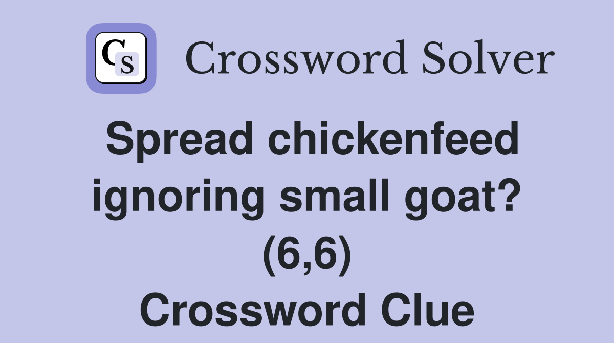 Spread chickenfeed ignoring small goat? (6,6) Crossword Clue