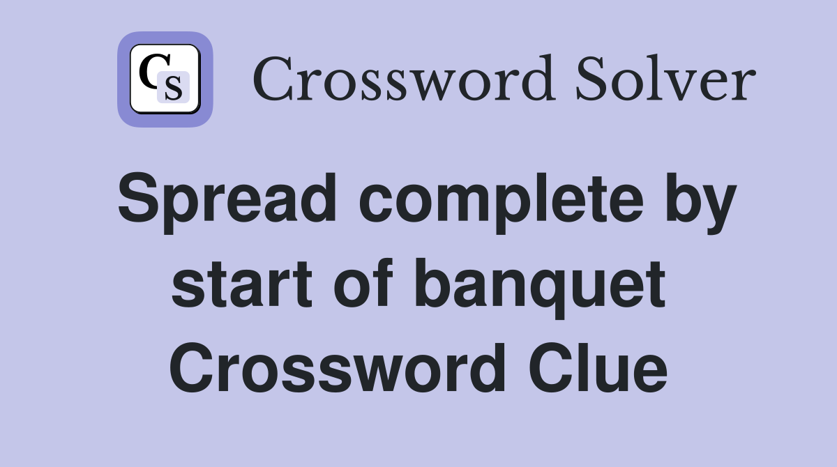 Spread complete by start of banquet Crossword Clue