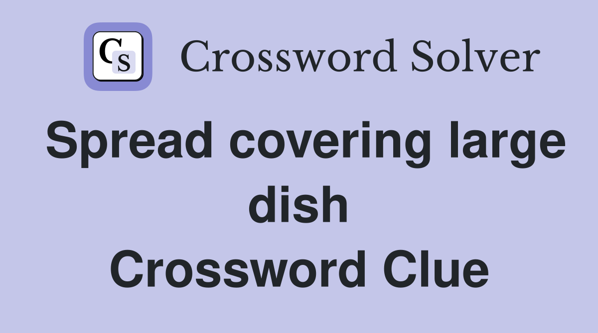 Spread covering large dish Crossword Clue