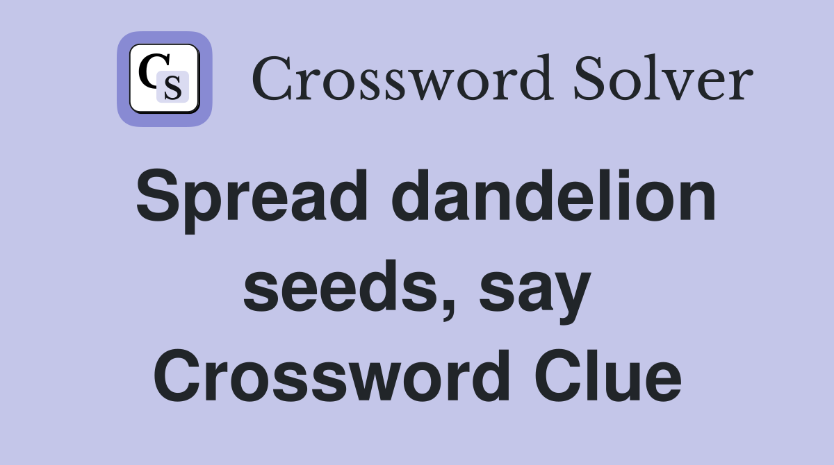 Spread dandelion seeds, say Crossword Clue