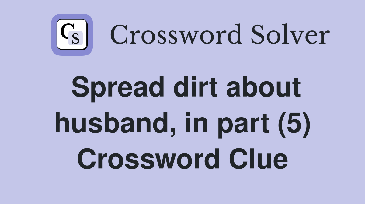 Spread dirt about husband, in part (5) Crossword Clue