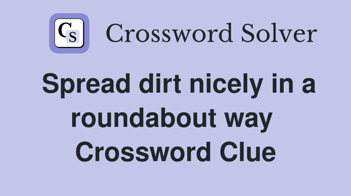 Spread dirt nicely in a roundabout way  Crossword Clue