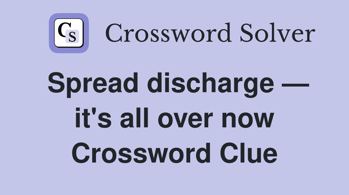 Spread discharge — it's all over now Crossword Clue
