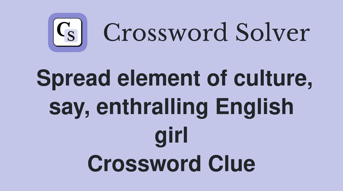 Spread element of culture, say, enthralling English girl Crossword Clue