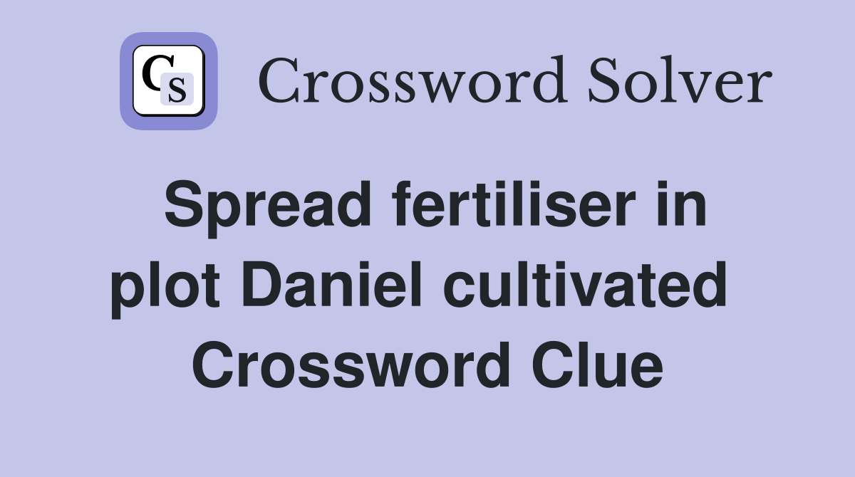 Spread fertiliser in plot Daniel cultivated  Crossword Clue