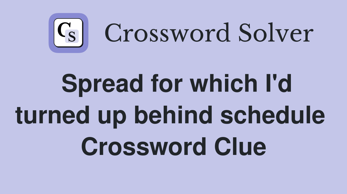 Spread for which I'd turned up behind schedule  Crossword Clue