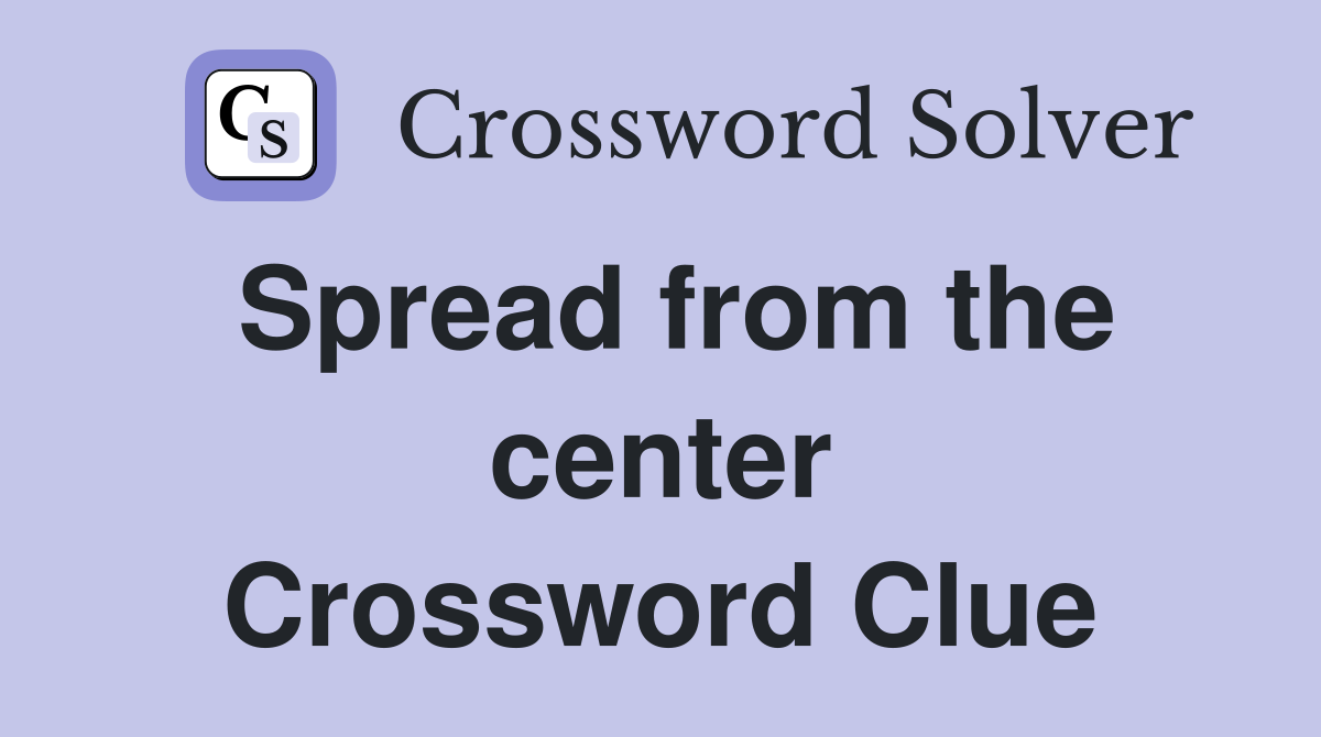 Spread from the center Crossword Clue