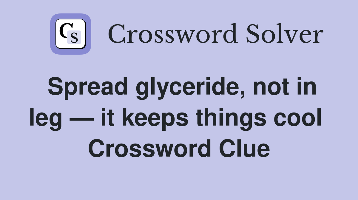 Spread glyceride, not in leg — it keeps things cool  Crossword Clue