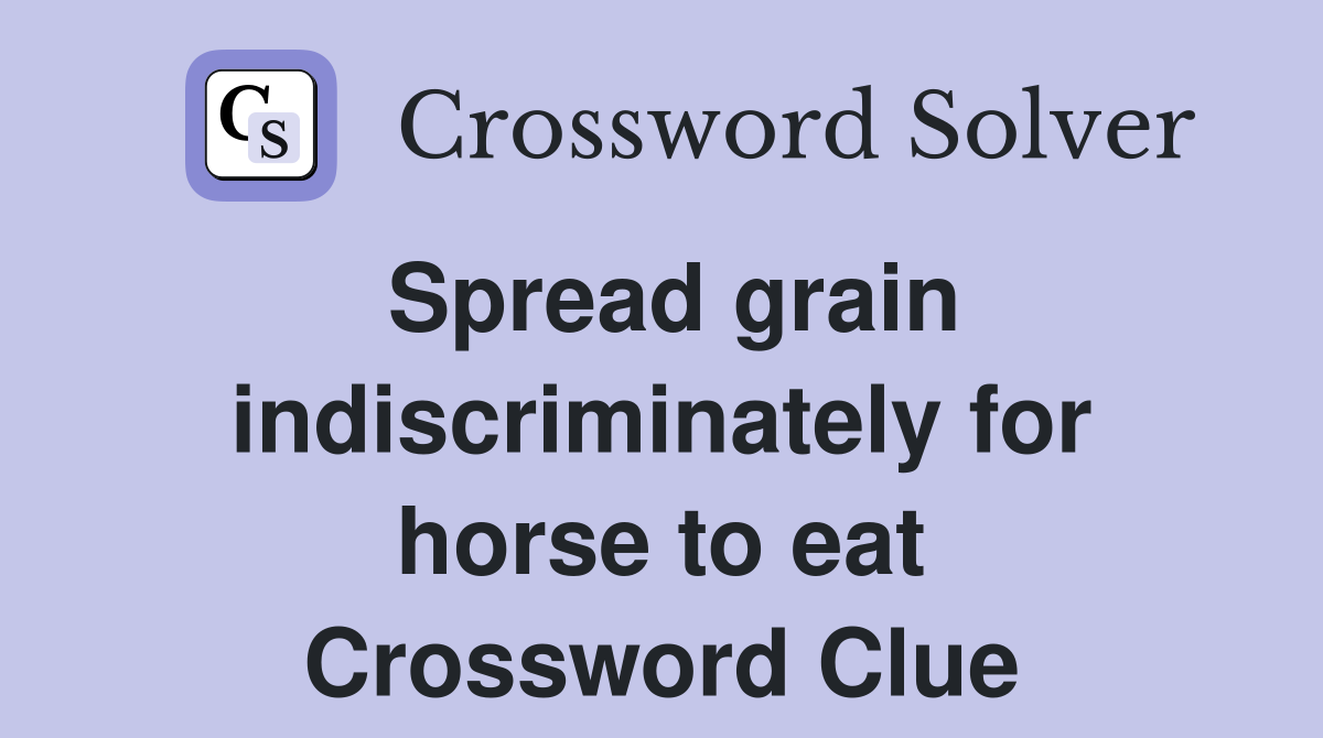 Spread grain indiscriminately for horse to eat Crossword Clue