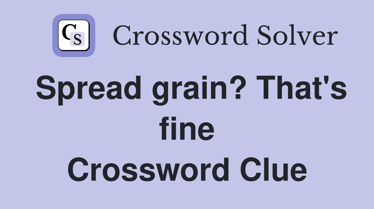 Spread grain? That's fine Crossword Clue